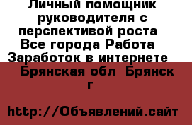 Личный помощник руководителя с перспективой роста - Все города Работа » Заработок в интернете   . Брянская обл.,Брянск г.